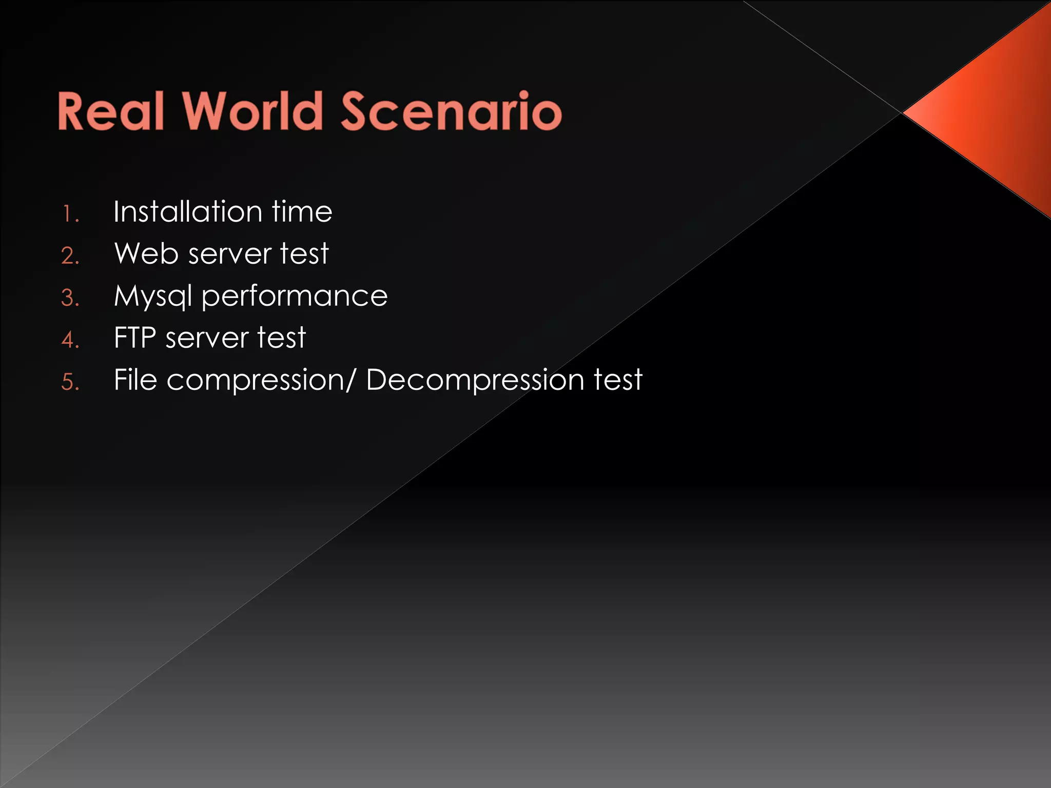 1. Installation time
2. Web server test
3. Mysql performance
4. FTP server test
5. File compression/ Decompression test
 