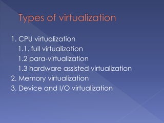 1. CPU virtualization
1.1. full virtualization
1.2 para-virtualization
1.3 hardware assisted virtualization
2. Memory virtualization
3. Device and I/O virtualization
 