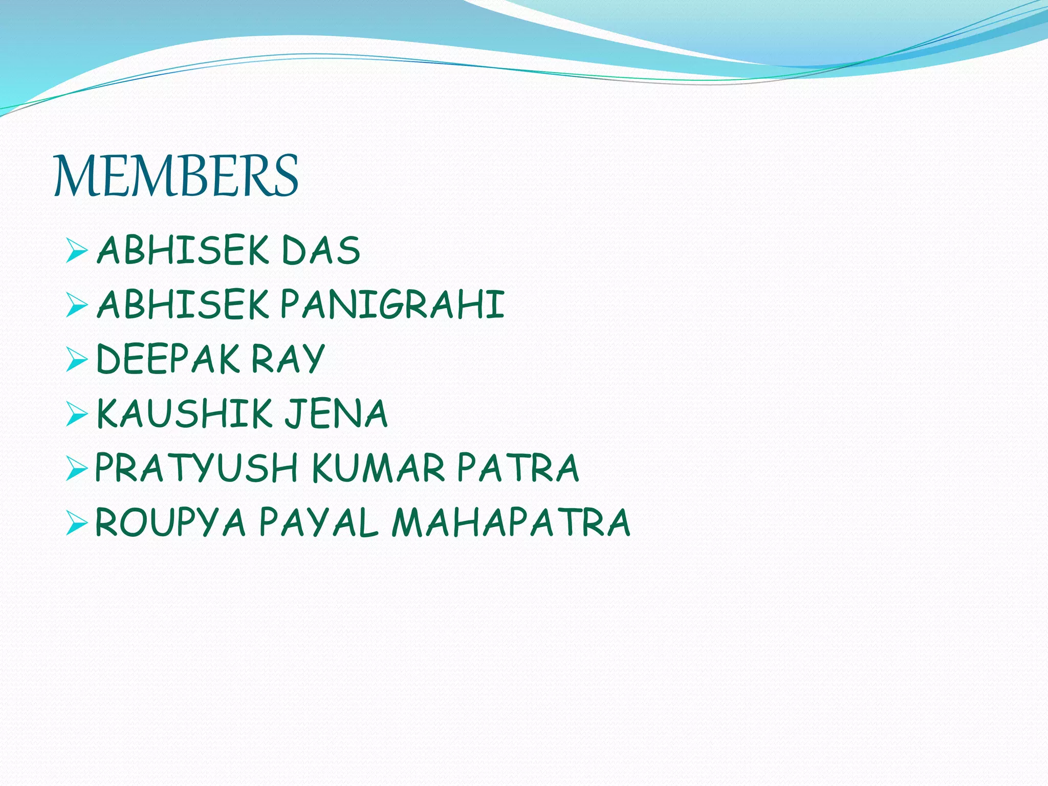 MEMBERS
ABHISEK DAS
ABHISEK PANIGRAHI
DEEPAK RAY
KAUSHIK JENA
PRATYUSH KUMAR PATRA
ROUPYA PAYAL MAHAPATRA
 