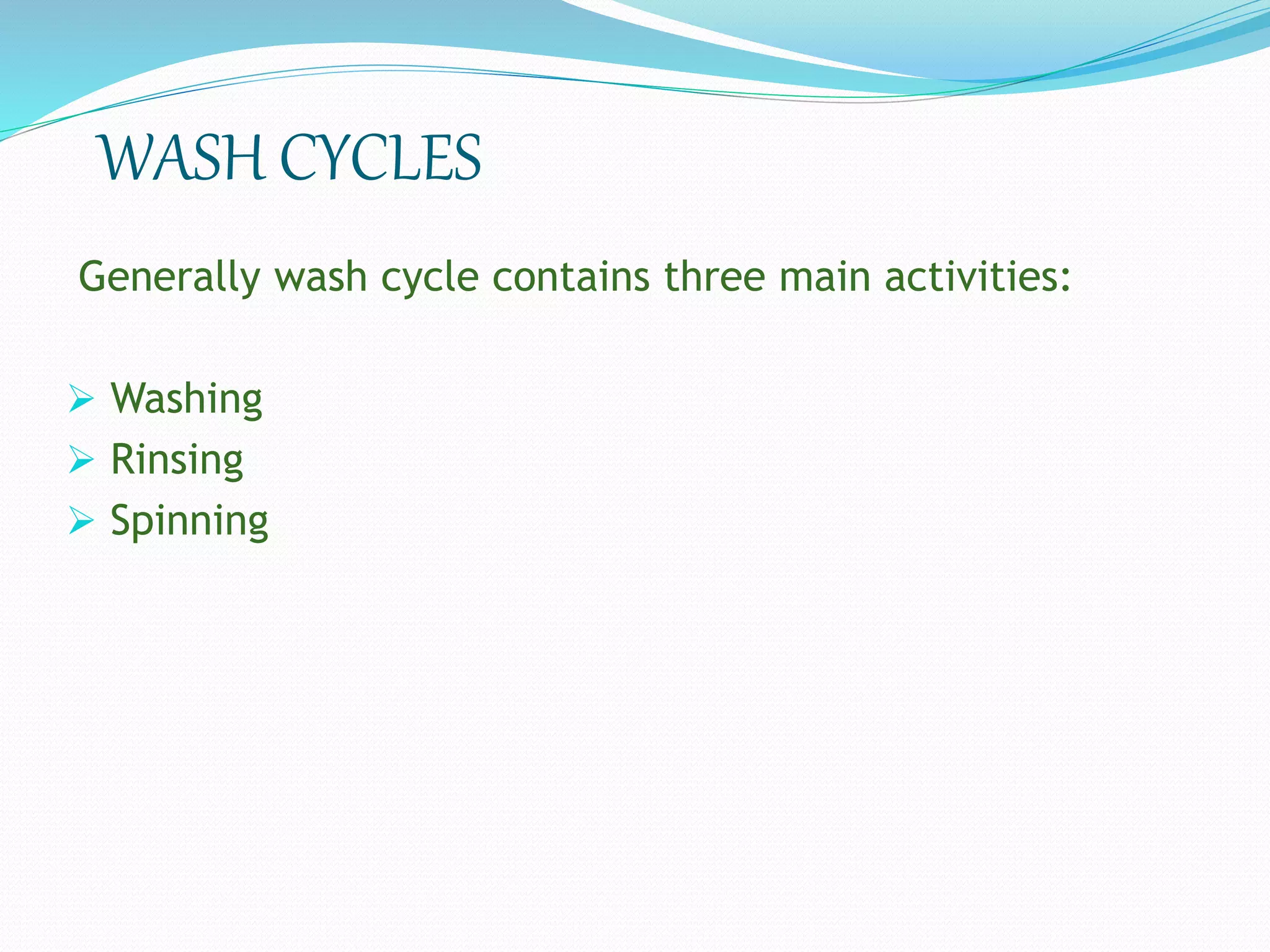 WASH CYCLES
Generally wash cycle contains three main activities:
 Washing
 Rinsing
 Spinning
 