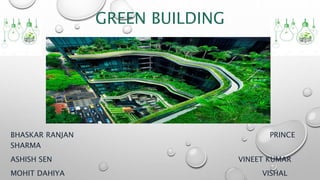 GREEN BUILDING
BHASKAR RANJAN PRINCE
SHARMA
ASHISH SEN VINEET KUMAR
MOHIT DAHIYA VISHAL
 