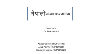 Supervisor
Dr. Basanta Joshi
Aavaas Gajurel (068/BCT/501)
Anup Pokhrel (068/BCT/505)
Manish K. Sharma (068/BCT/523)
 