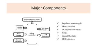 Major Components
 Regulated power supply.
 Microcontroller.
 DC motors with driver.
 Reset.
 Crystal Oscillator
 LED indicators.
 