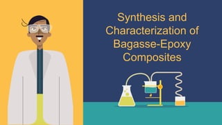 Synthesis and
Characterization of
Bagasse-Epoxy
Composites
 