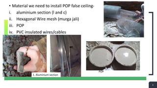 8
8
• Material we need to install POP false ceiling-
i. aluminium section (l and c)
ii. Hexagonal Wire mesh (murga jali)
iii. POP
iv. PVC insulated wires/cables
1. Aluminium section
POP
 