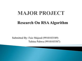 Research On RSAAlgorithm
Submitted By: Faiz Majeed (9910103549)
Tuhina Pahwa (9910103587)
 