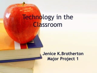 Technology in the Classroom Jenice K.Brotherton Major Project 1 