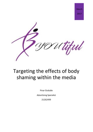 Targeting the effects of body
shaming within the media
Pinar Ozduble
Advertising Specialist
21262499
March
2017
 