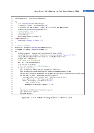 Major Project: Play & Record with Dtmf Service based on JSLEE   28




Figure 5.3.5 onInvite method, forwarding the INVITE to the media server
 