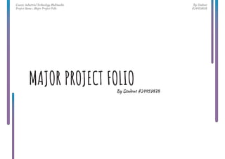 By Student
#34459878
Course: Industrial Technology Multimedia
Project Name : Major Project Folio
MAJOR PROJECT FOLIO
By Student #34459878
 