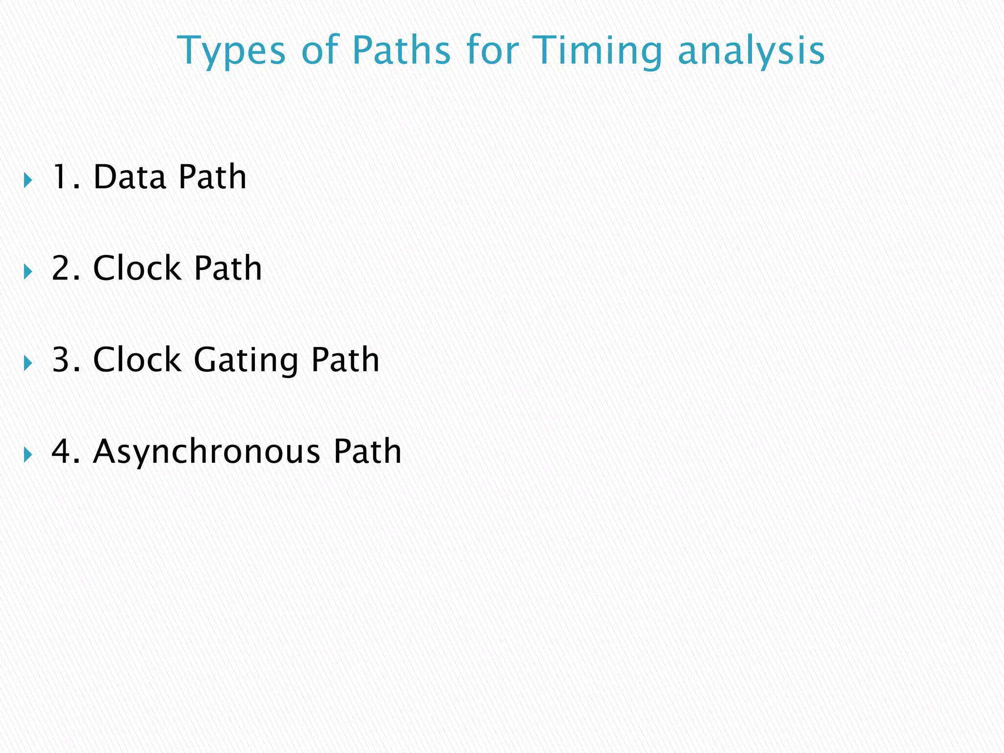Types of Paths for Timing analysis
 1. Data Path
 2. Clock Path
 3. Clock Gating Path
 4. Asynchronous Path
 