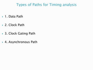 Types of Paths for Timing analysis
 1. Data Path
 2. Clock Path
 3. Clock Gating Path
 4. Asynchronous Path
 
