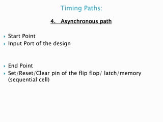 Timing Paths:
4. Asynchronous path
 Start Point
 Input Port of the design
 End Point
 Set/Reset/Clear pin of the flip flop/ latch/memory
(sequential cell)
 