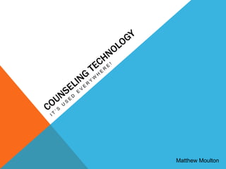 Counseling Technology It’s used everywhere! Matthew Moulton 