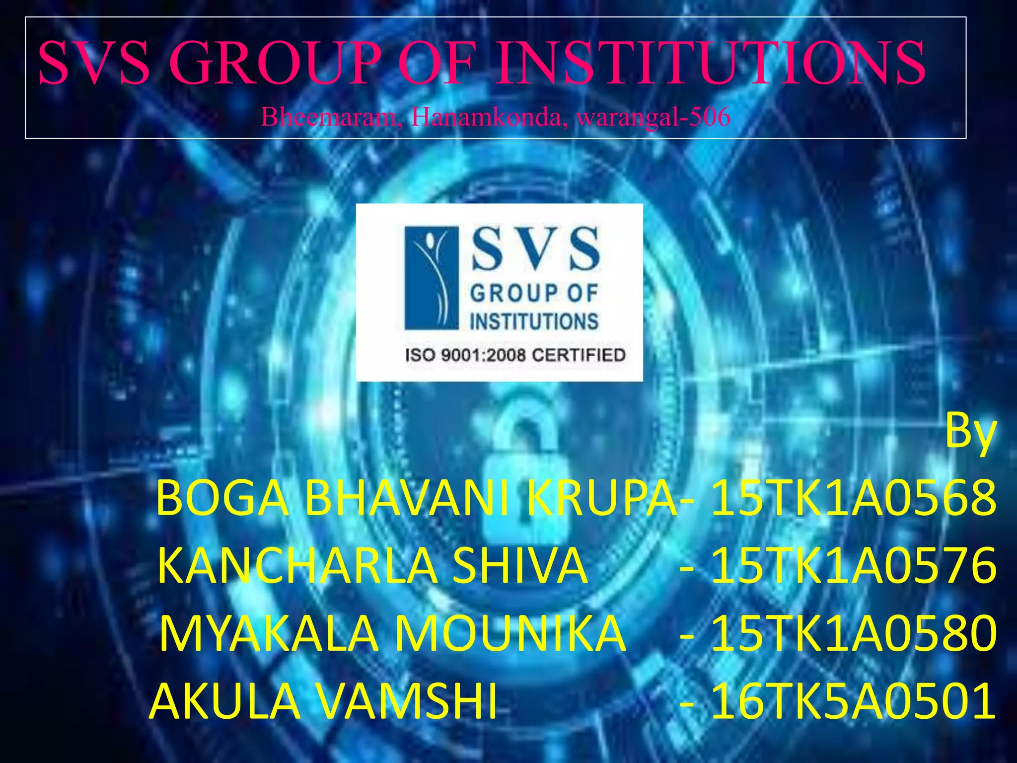 SVS GROUP OF INSTITUTIONS
Bheemaram, Hanamkonda, warangal-506
By
BOGA BHAVANI KRUPA- 15TK1A0568
KANCHARLA SHIVA - 15TK1A0576
MYAKALA MOUNIKA - 15TK1A0580
AKULA VAMSHI - 16TK5A0501
 