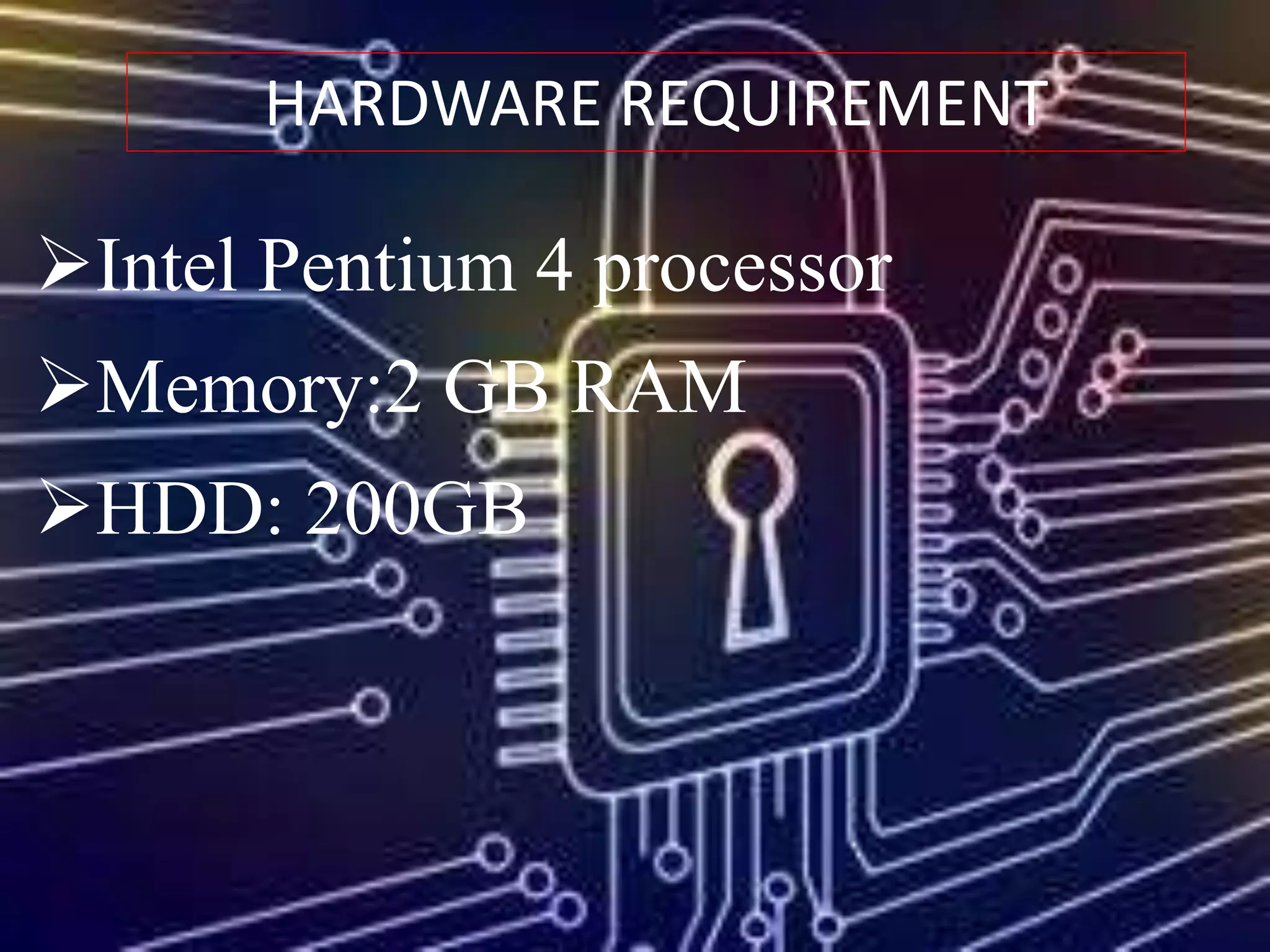 HARDWARE REQUIREMENT
Intel Pentium 4 processor
Memory:2 GB RAM
HDD: 200GB
 