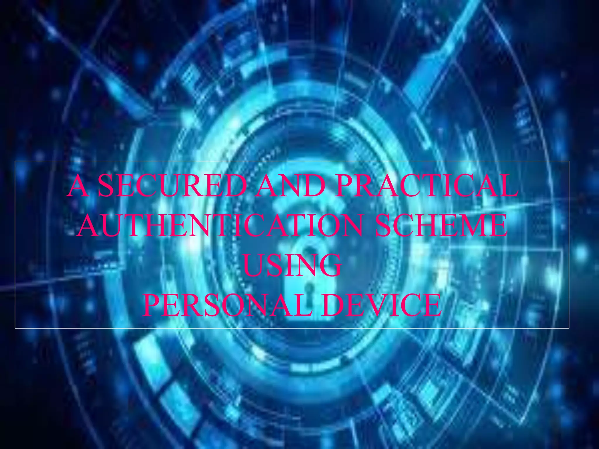 A SECURED AND PRACTICAL
AUTHENTICATION SCHEME
USING
PERSONAL DEVICE
 