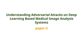 Understanding Adversarial Attacks on Deep
Learning Based Medical Image Analysis
Systems
paper-3
 