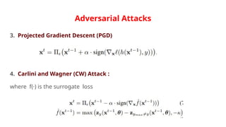 Adversarial Attacks
3. Projected Gradient Descent (PGD)
4. Carlini and Wagner (CW) Attack :
where f(·) is the surrogate loss
 