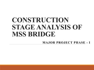 CONSTRUCTION
STAGE ANALYSIS OF
MSS BRIDGE
MAJOR PROJECT PHASE - I
 