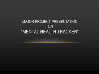 MAJOR PROJECT PRESENTATION
ON
“MENTAL HEALTH TRACKER”
 