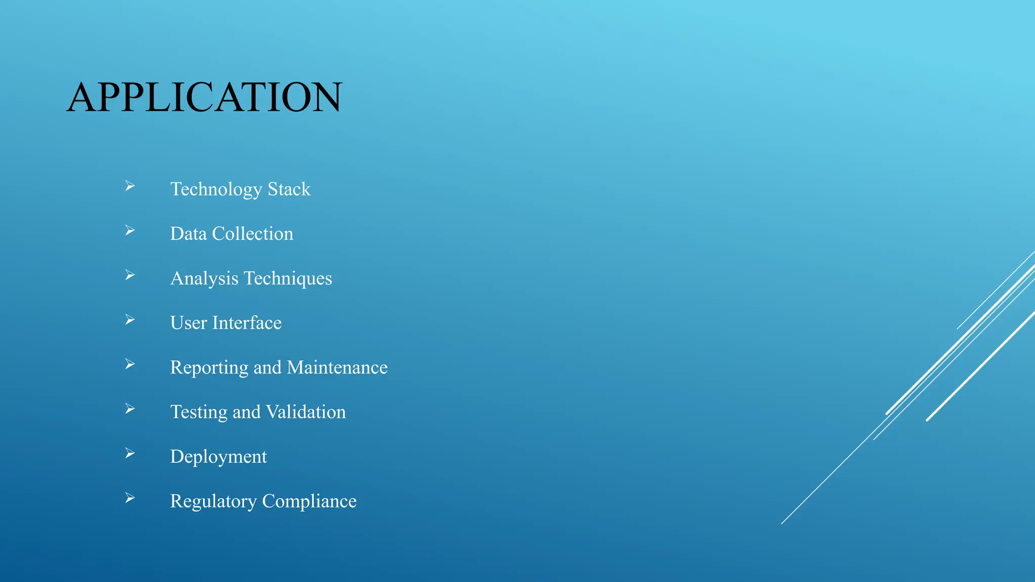 APPLICATION
 Technology Stack
 Data Collection
 Analysis Techniques
 User Interface
 Reporting and Maintenance
 Testing and Validation
 Deployment
 Regulatory Compliance
 