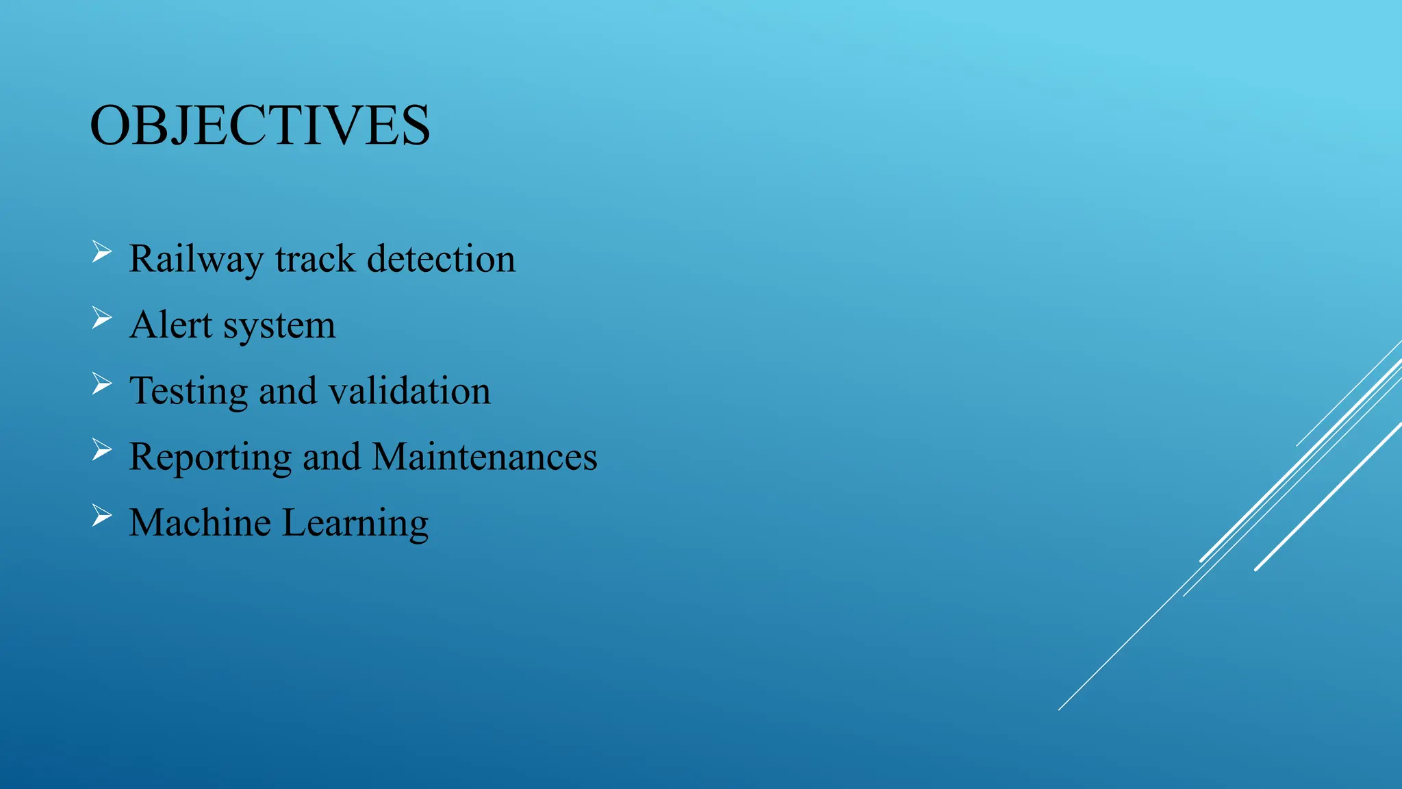 OBJECTIVES
 Railway track detection
 Alert system
 Testing and validation
 Reporting and Maintenances
 Machine Learning
 