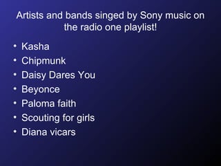 Artists and bands singed by Sony music on the radio one playlist! Kasha Chipmunk  Daisy Dares You  Beyonce  Paloma faith Scouting for girls  Diana vicars  