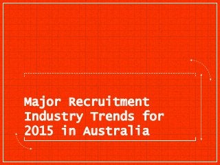 Major Recruitment
Industry Trends for
2015 in Australia
 
