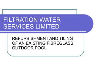 FILTRATION WATER SERVICES LIMITED REFURBISHMENT AND TILING OF AN EXISTING FIBREGLASS OUTDOOR POOL 