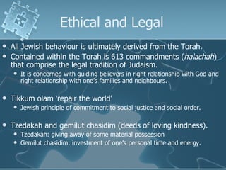 Ethical and Legal  <ul><li>All Jewish behaviour is ultimately derived from the Torah. </li></ul><ul><li>Contained within t...