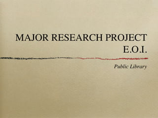 MAJOR RESEARCH PROJECT
                  E.O.I.
                 Public Library
 