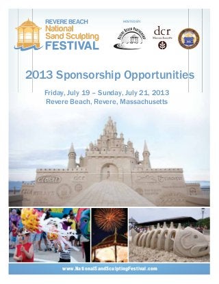 2013 Sponsorship Opportunities
HOSTED BY:
Friday, July 19 – Sunday, July 21, 2013
Revere Beach, Revere, Massachusetts
www.NationalSandSculptingFestival.com
 