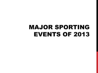 MAJOR SPORTING
 EVENTS OF 2013
 