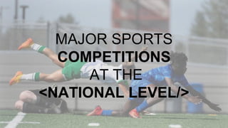MAJOR SPORTS
COMPETITIONS
AT THE
<NATIONAL LEVEL/>
 