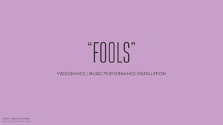 “FOOLS”
VIDEODANCE / MUSIC PERFORMANCE INSTALLATION

INTRO / FABIOLA EINHORN
Major Studio 1 Final Project: “Fools”

 