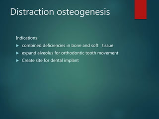 Distraction osteogenesis
Indications
 combined deficiencies in bone and soft tissue
 expand alveolus for orthodontic tooth movement
 Create site for dental implant
 