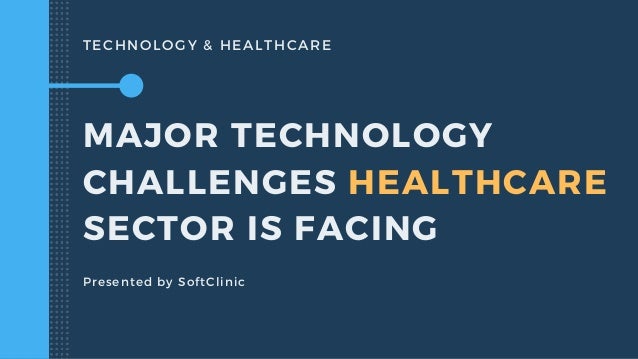 TECHNOLOGY & HEALTHCARE
MAJOR TECHNOLOGY
CHALLENGES HEALTHCARE
SECTOR IS FACING
Presented by SoftClinic
 