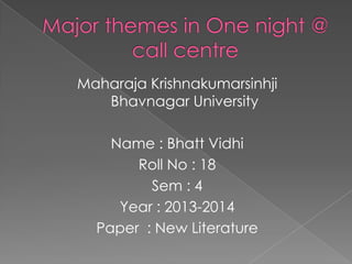 Maharaja Krishnakumarsinhji
   Bhavnagar University

    Name : Bhatt Vidhi
       Roll No : 18
         Sem : 4
     Year : 2013-2014
  Paper : New Literature
 