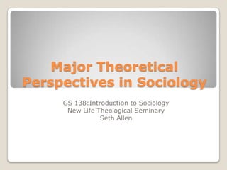 Major Theoretical
Perspectives in Sociology
     GS 138:Introduction to Sociology
      New Life Theological Seminary
                Seth Allen
 