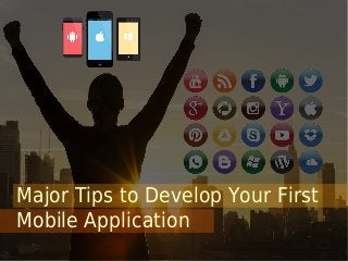 Major Tips to Develop Your First
Mobile Application
 
