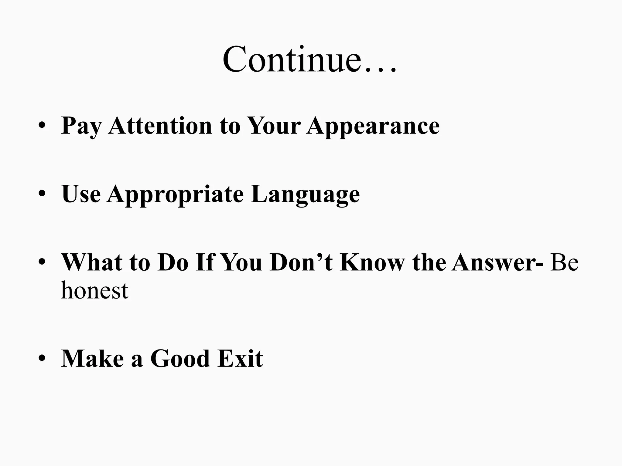 Continue…
• Pay Attention to Your Appearance
• Use Appropriate Language
• What to Do If You Don’t Know the Answer- Be
honest
• Make a Good Exit
 