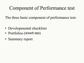 Component of Performance test
The three basic component of performance test-
• Developmental checklists
• Portfolios (जानकारी संग्रि)
• Summary report
 