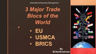 z
International Business Management
3 Major Trade
Blocs of the
World
By
M.Harikrishnan
 