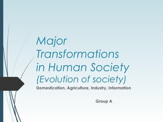 Major
Transformations
in Human Society
(Evolution of society)
Domestication, Agriculture, Industry, Information
Group A
 