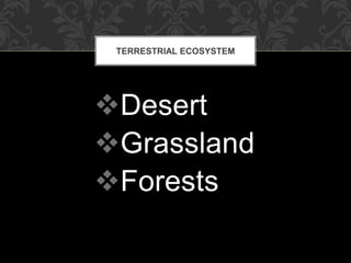Desert
Grassland
Forests
TERRESTRIAL ECOSYSTEM
 