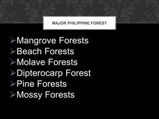 Mangrove Forests
Beach Forests
Molave Forests
Dipterocarp Forest
Pine Forests
Mossy Forests
MAJOR PHILIPPINE FOREST
 