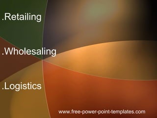 .Retailing
.Wholesaling
.Logistics
www.free-power-point-templates.com
 