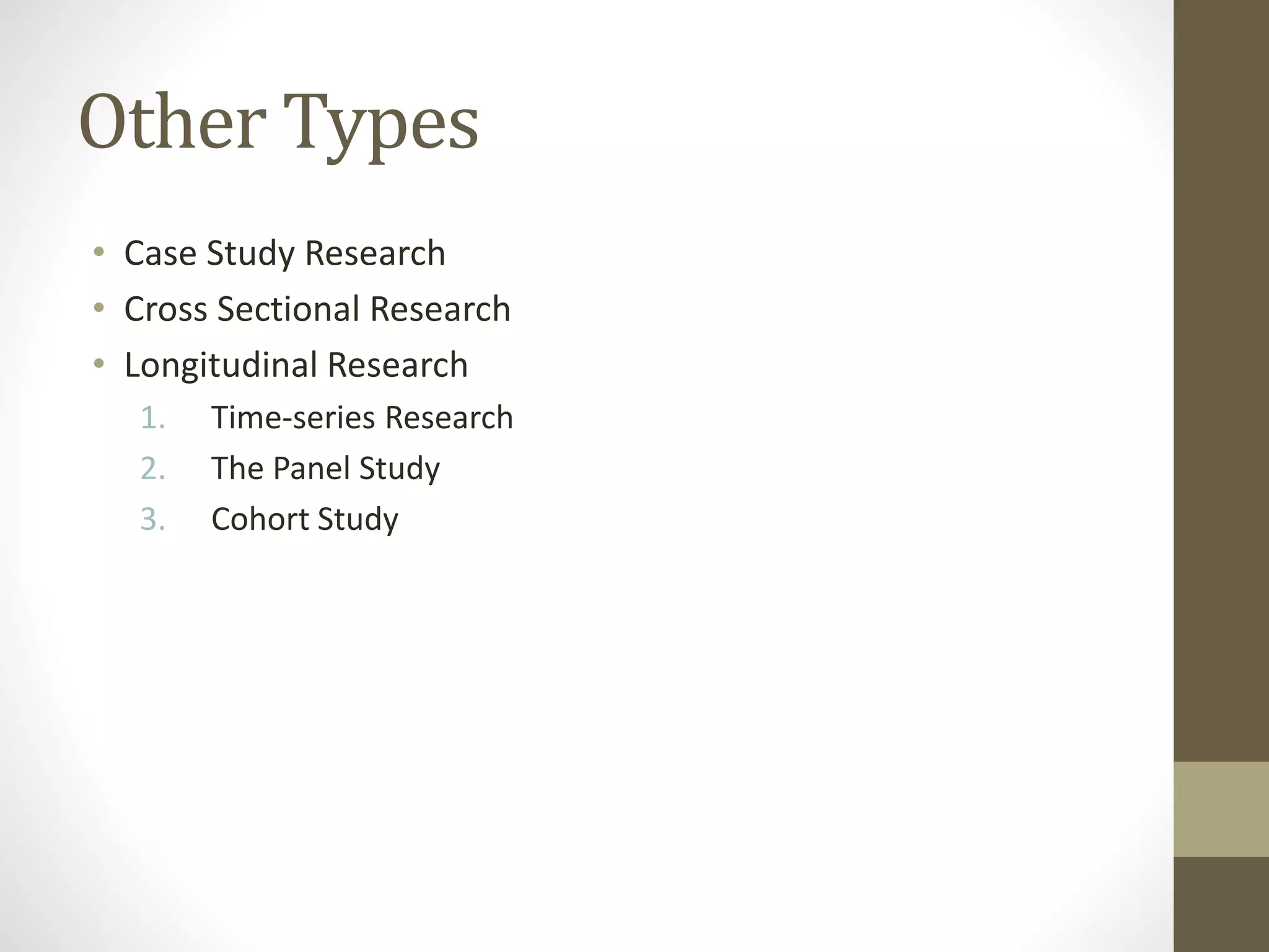 Other Types
• Case Study Research
• Cross Sectional Research
• Longitudinal Research
1. Time-series Research
2. The Panel Study
3. Cohort Study
 