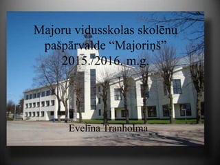 Majoru vidusskolas skolēnu
pašpārvalde “Majoriņš”
2015./2016. m.g.
Evelīna Tranholma
 